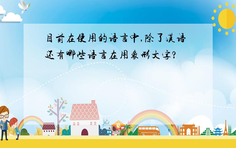 目前在使用的语言中,除了汉语还有哪些语言在用象形文字?