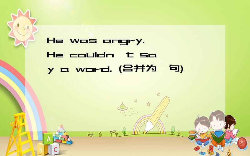 He was angry. He couldn't say a word. (合并为一句)