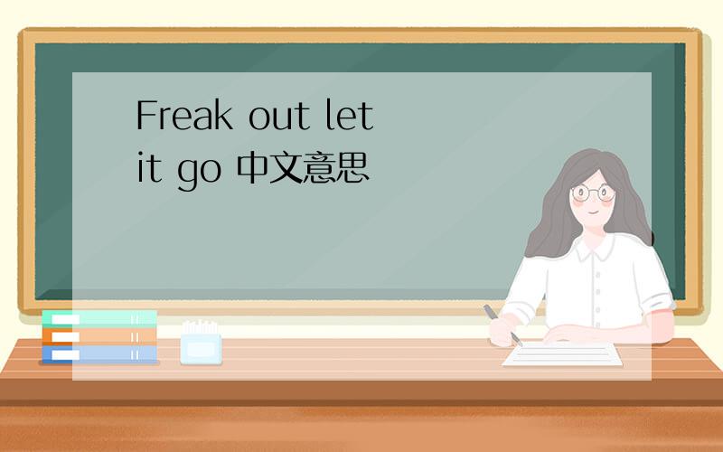 Freak out let it go 中文意思