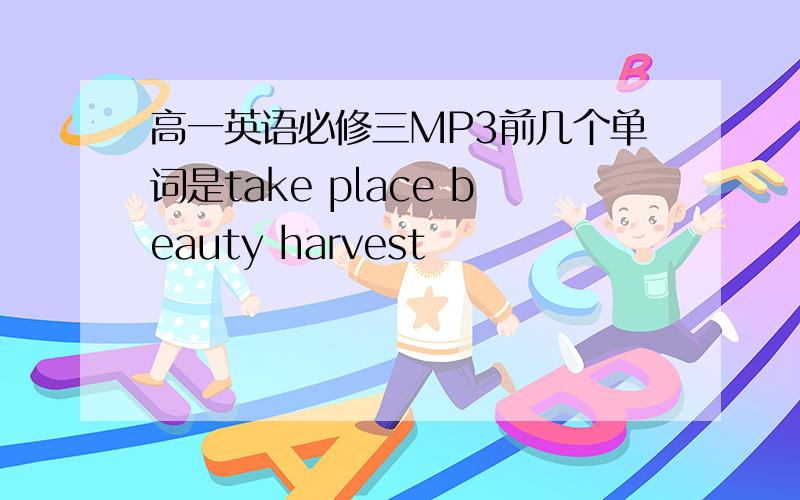 高一英语必修三MP3前几个单词是take place beauty harvest