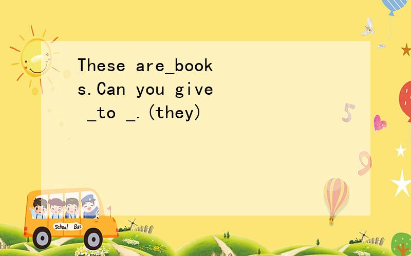 These are_books.Can you give _to _.(they)