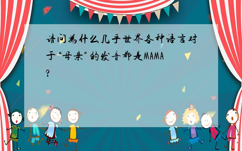 请问为什么几乎世界各种语言对于“母亲”的发音都是MAMA?