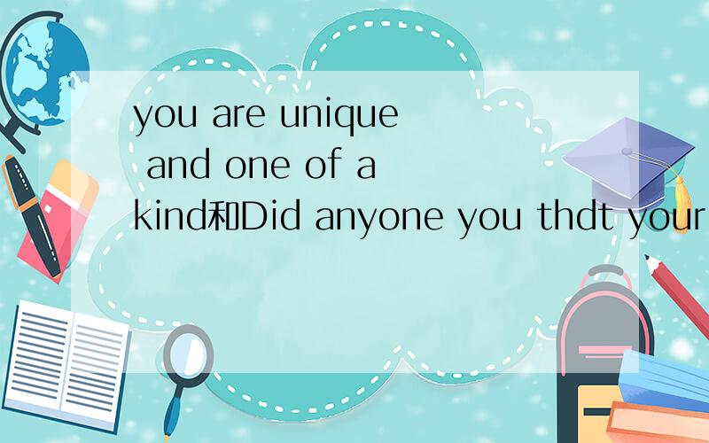 you are unique and one of a kind和Did anyone you thdt your sm