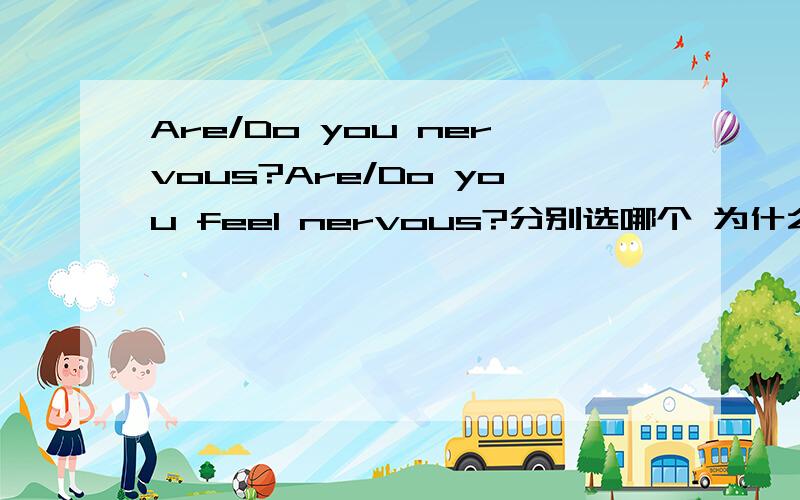Are/Do you nervous?Are/Do you feel nervous?分别选哪个 为什么