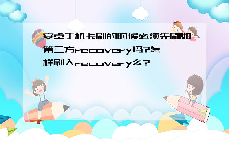 安卓手机卡刷的时候必须先刷如第三方recovery吗?怎样刷入recovery么?