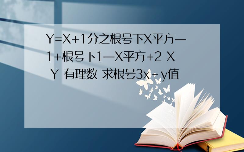 Y=X+1分之根号下X平方—1+根号下1—X平方+2 X Y 有理数 求根号3x-y值