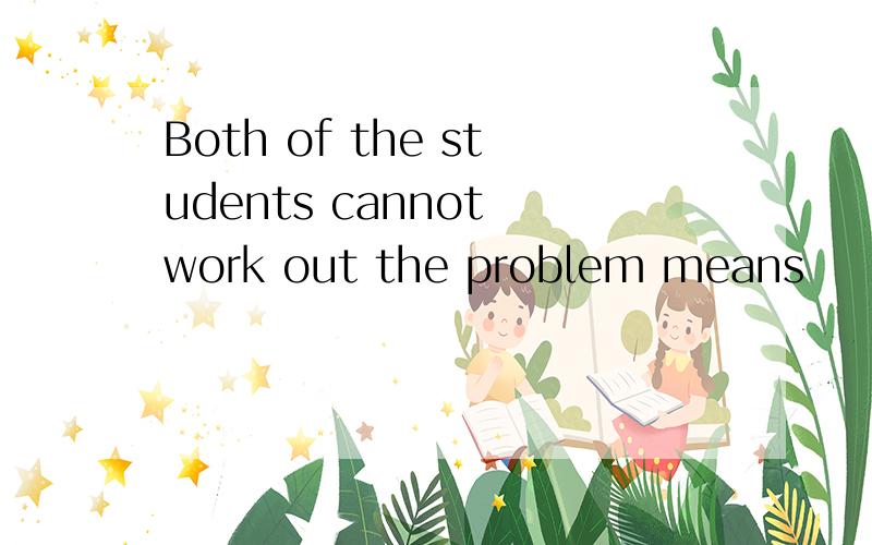 Both of the students cannot work out the problem means