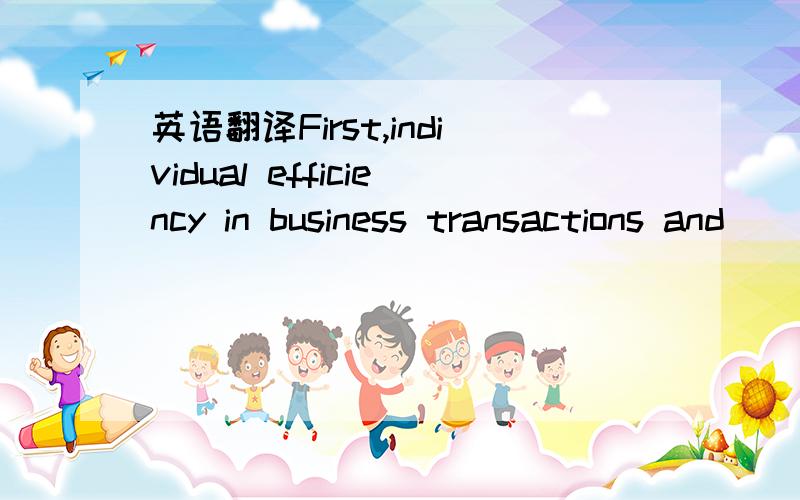 英语翻译First,individual efficiency in business transactions and