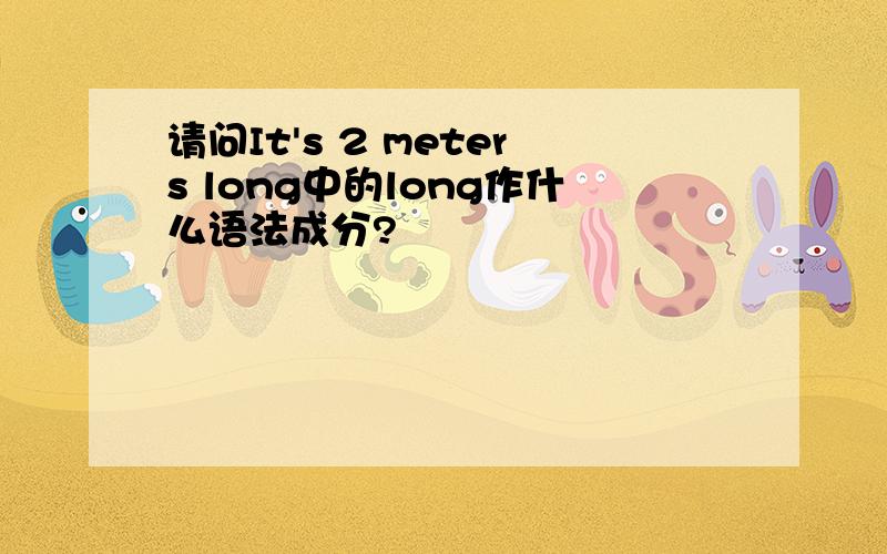 请问It's 2 meters long中的long作什么语法成分?