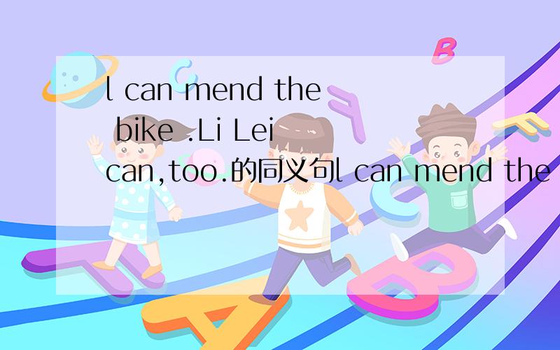 l can mend the bike .Li Lei can,too.的同义句l can mend the bike