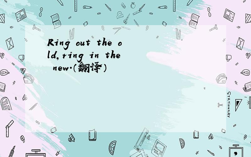 Ring out the old,ring in the new.（翻译）