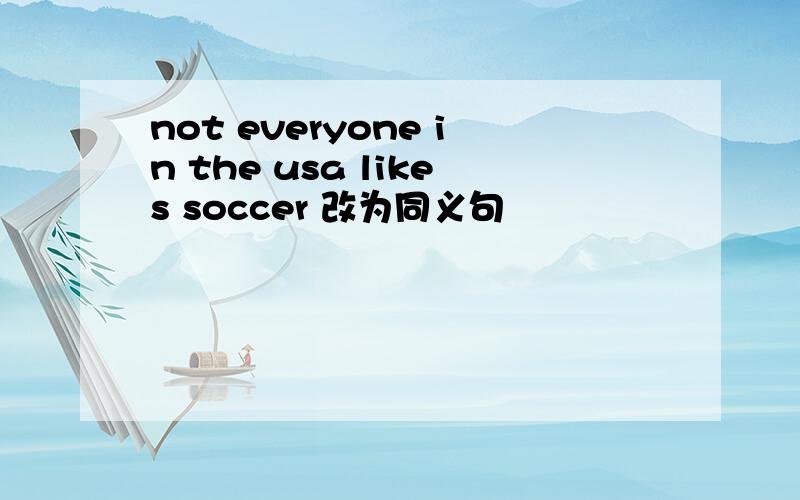 not everyone in the usa likes soccer 改为同义句