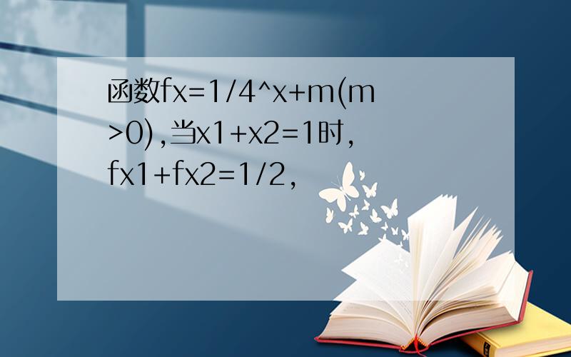 函数fx=1/4^x+m(m>0),当x1+x2=1时,fx1+fx2=1/2,