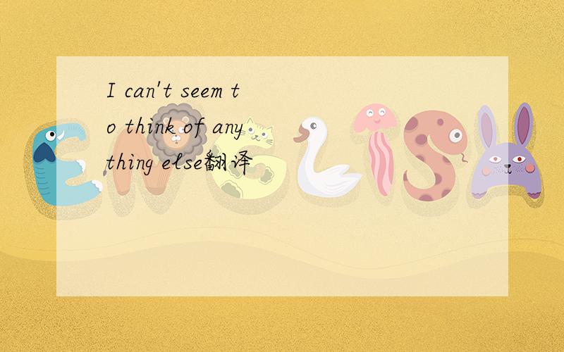I can't seem to think of anything else翻译