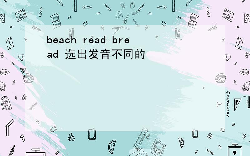 beach read bread 选出发音不同的