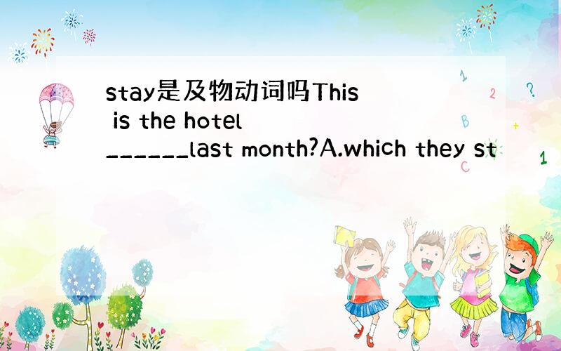stay是及物动词吗This is the hotel ______last month?A.which they st