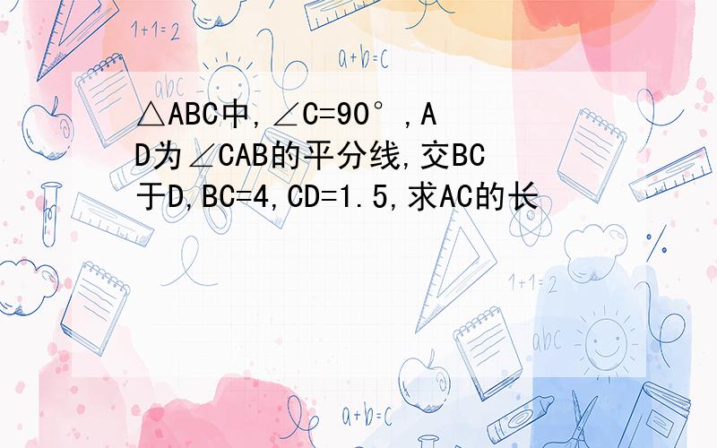 △ABC中,∠C=90°,AD为∠CAB的平分线,交BC于D,BC=4,CD=1.5,求AC的长