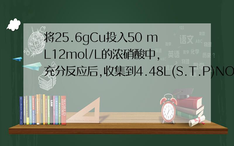 将25.6gCu投入50 mL12mol/L的浓硝酸中,充分反应后,收集到4.48L(S.T.P)NO和NO2的混合气体