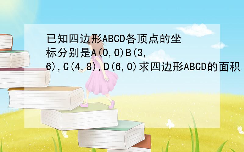 已知四边形ABCD各顶点的坐标分别是A(0,0)B(3,6),C(4,8),D(6,0)求四边形ABCD的面积