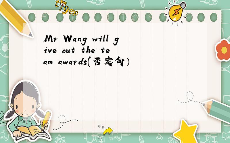 Mr Wang will give out the team awards(否定句）