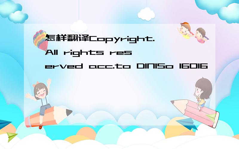 怎样翻译Copyright.All rights reserved acc.to DINISo 16016