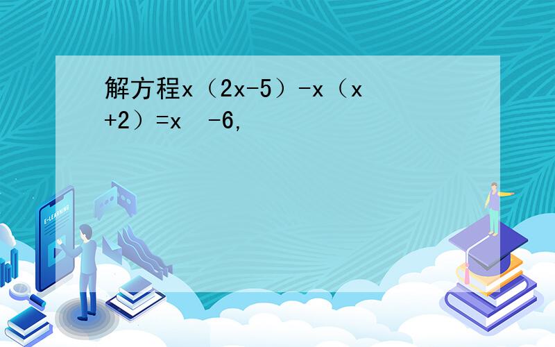 解方程x（2x-5）-x（x+2）=x²-6,