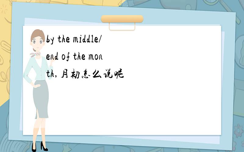 by the middle/end of the month,月初怎么说呢