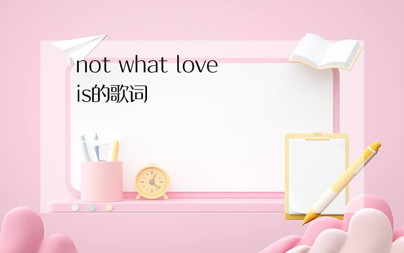 not what love is的歌词