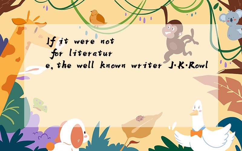 If it were not for literature,the well known writer J.K.Rowl