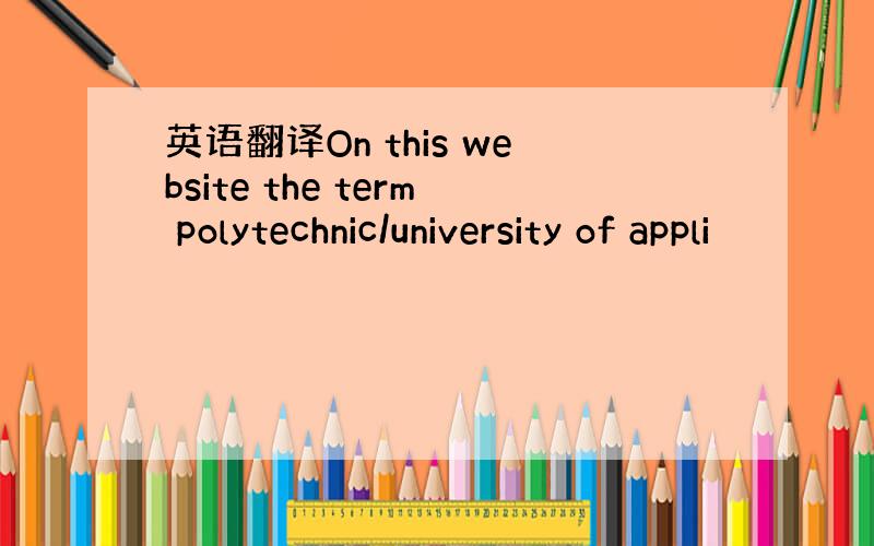 英语翻译On this website the term polytechnic/university of appli