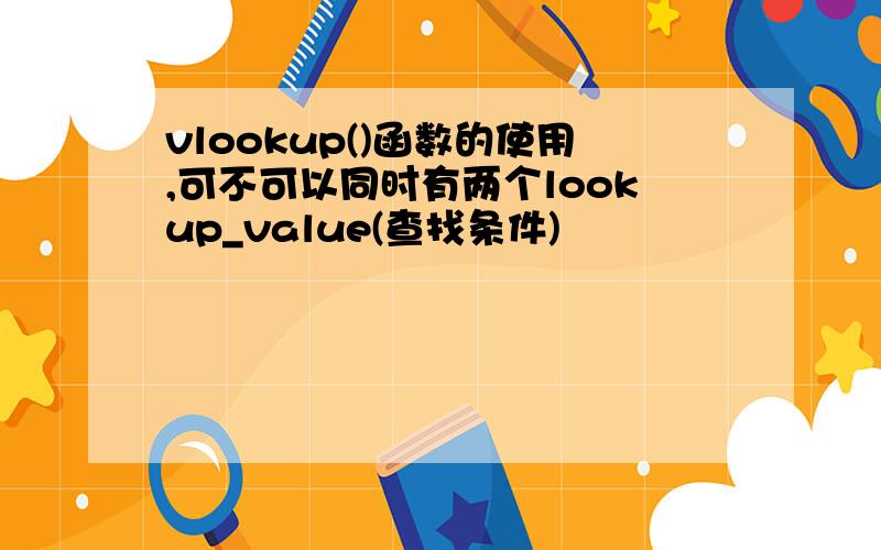 vlookup()函数的使用,可不可以同时有两个lookup_value(查找条件)
