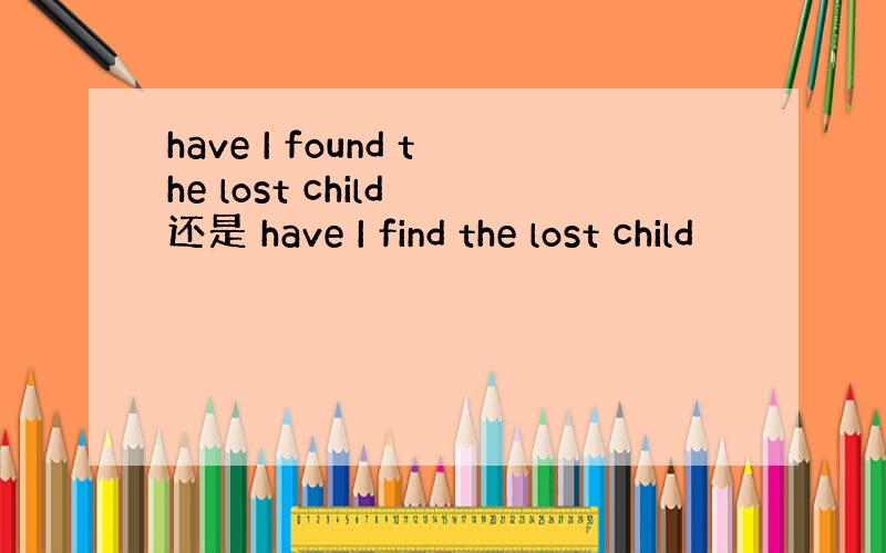 have I found the lost child 还是 have I find the lost child