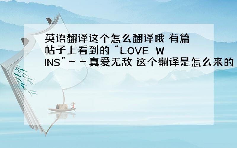 英语翻译这个怎么翻译哦 有篇帖子上看到的 “LOVE　WINS”－－真爱无敌 这个翻译是怎么来的 有典故么