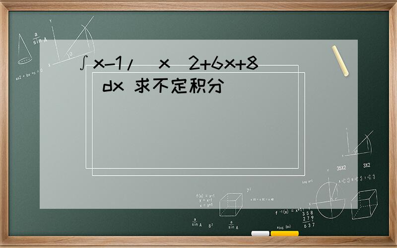 ∫x-1/(x^2+6x+8) dx 求不定积分