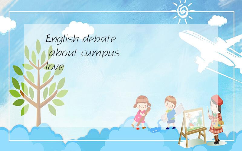 English debate about cumpus love