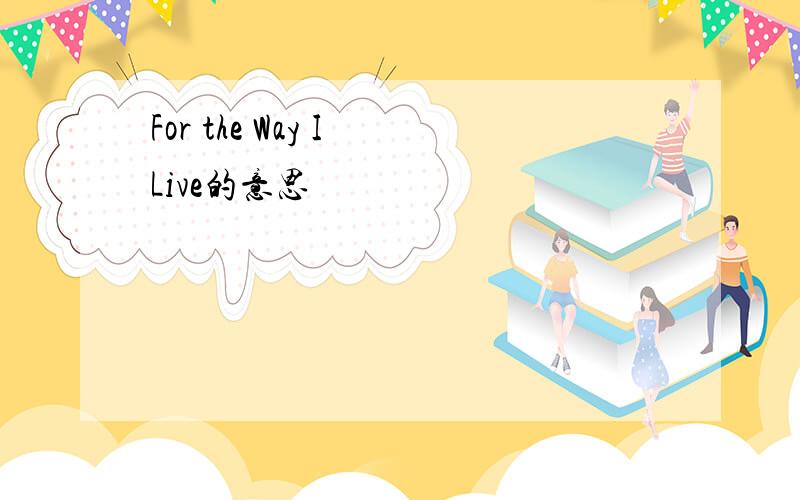For the Way I Live的意思