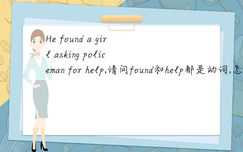 He found a girl asking policeman for help,请问found和help都是动词,怎