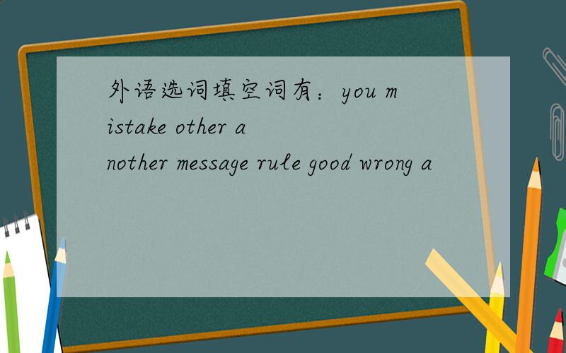 外语选词填空词有：you mistake other another message rule good wrong a