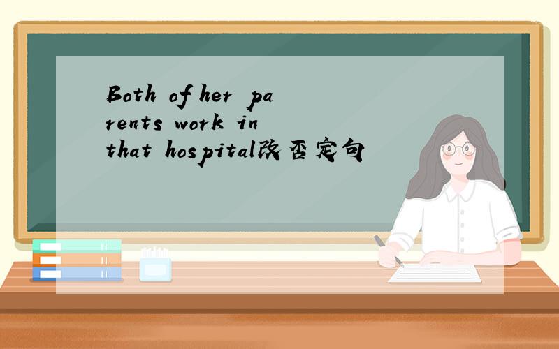 Both of her parents work in that hospital改否定句
