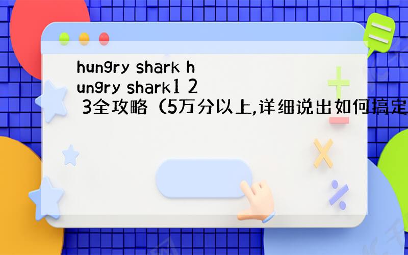 hungry shark hungry shark1 2 3全攻略（5万分以上,详细说出如何搞定里面的大螃蟹）