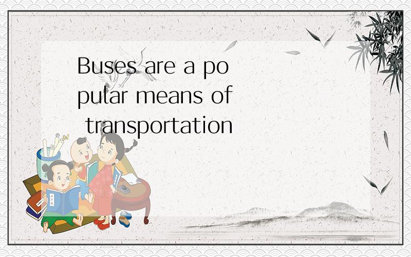 Buses are a popular means of transportation