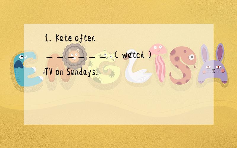 1. Kate often ______ (watch)TV on Sundays.