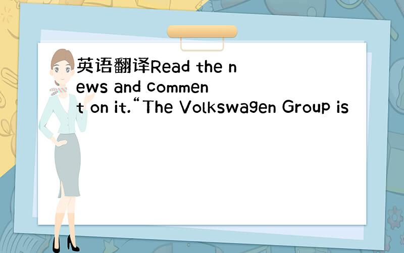 英语翻译Read the news and comment on it.“The Volkswagen Group is