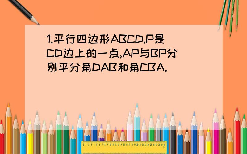 1.平行四边形ABCD,P是CD边上的一点,AP与BP分别平分角DAB和角CBA.