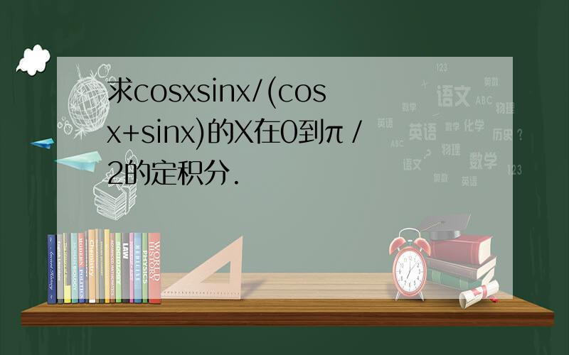 求cosxsinx/(cosx+sinx)的X在0到π／2的定积分.