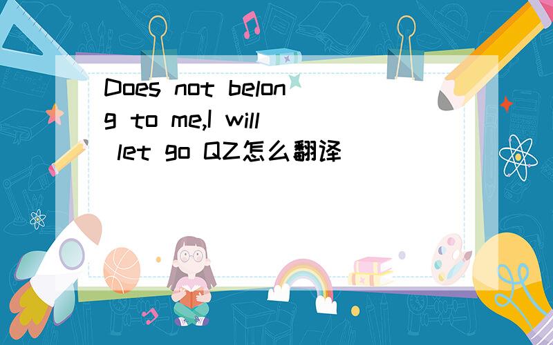Does not belong to me,I will let go QZ怎么翻译