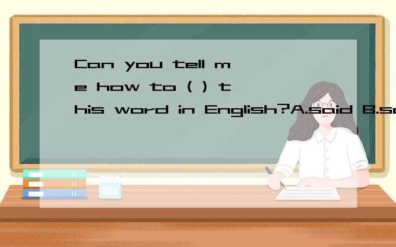 Can you tell me how to ( ) this word in English?A.said B.say