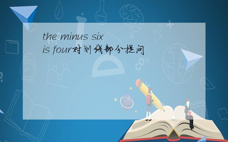 the minus six is four对划线部分提问