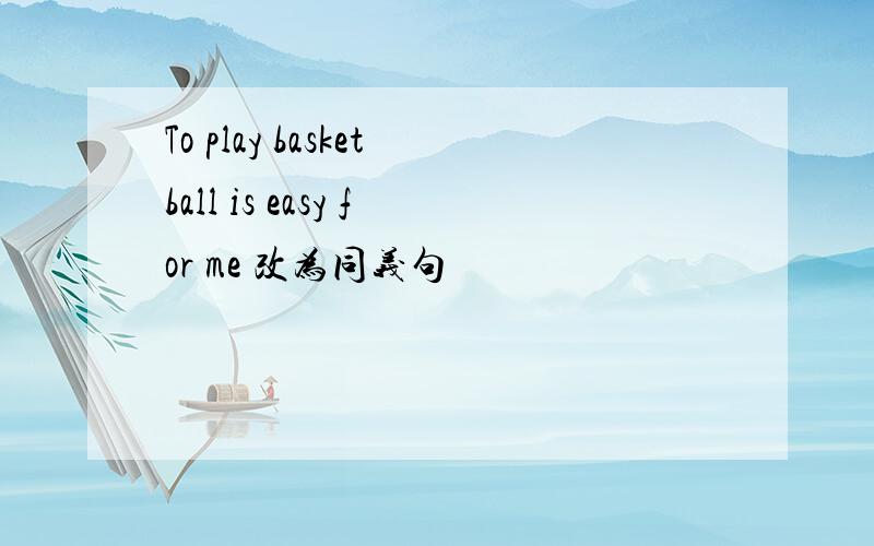 To play basketball is easy for me 改为同义句
