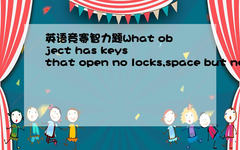 英语竞赛智力题What object has keys that open no locks,space but no